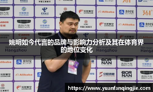 姚明如今代言的品牌与影响力分析及其在体育界的地位变化