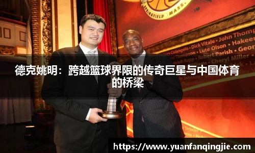 德克姚明：跨越篮球界限的传奇巨星与中国体育的桥梁