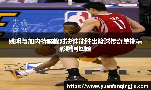姚明与加内特巅峰对决谁能胜出篮球传奇单挑精彩瞬间回顾