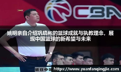姚明亲自介绍巩晓彬的篮球成就与执教理念，展现中国篮球的新希望与未来