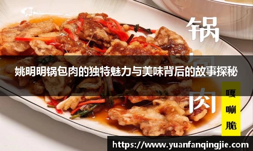 姚明明锅包肉的独特魅力与美味背后的故事探秘