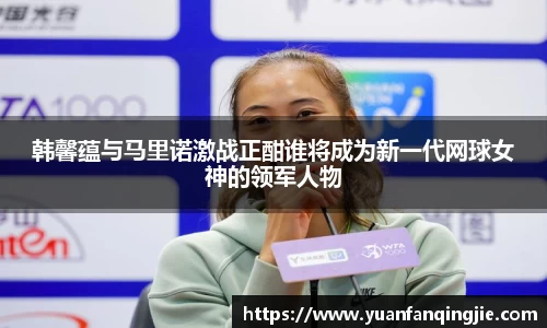 韩馨蕴与马里诺激战正酣谁将成为新一代网球女神的领军人物