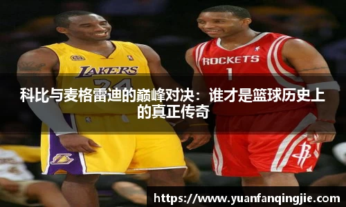 科比与麦格雷迪的巅峰对决：谁才是篮球历史上的真正传奇