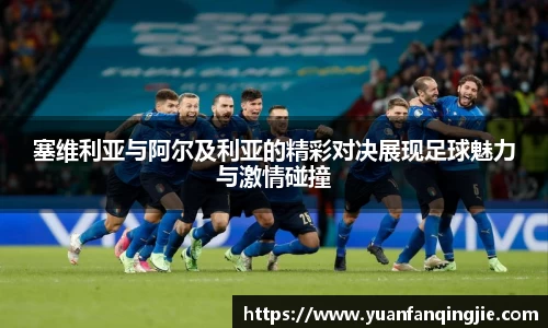 塞维利亚与阿尔及利亚的精彩对决展现足球魅力与激情碰撞